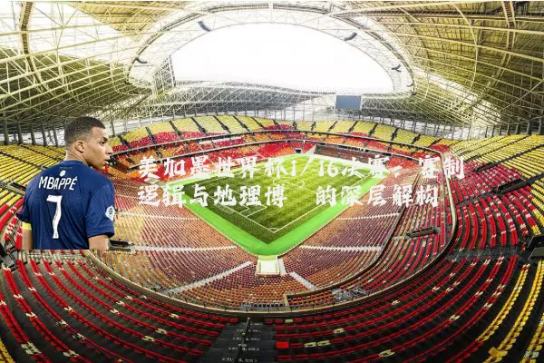 美加墨世界杯1/16决赛:赛制逻辑与地理博弈的深层解构