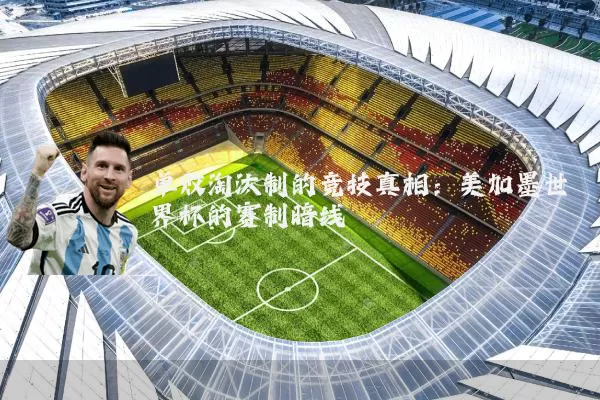 单败淘汰制的竞技真相:美加墨世界杯的赛制暗线