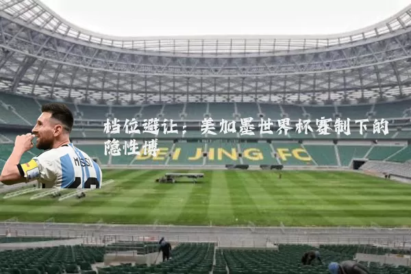 档位避让:美加墨世界杯赛制下的隐性博弈