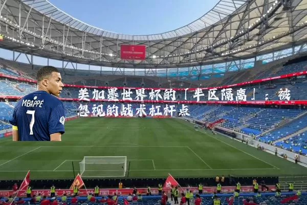 美加墨世界杯的「半区隔离」：被忽视的战术杠杆点