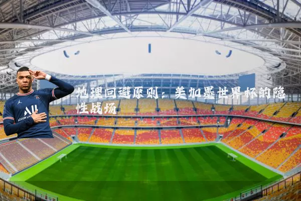 地理回避原则:美加墨世界杯的隐性战场