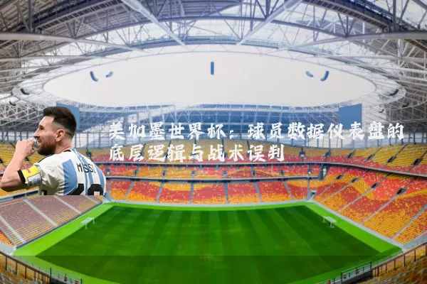 美加墨世界杯：球员数据仪表盘的底层逻辑与战术误判