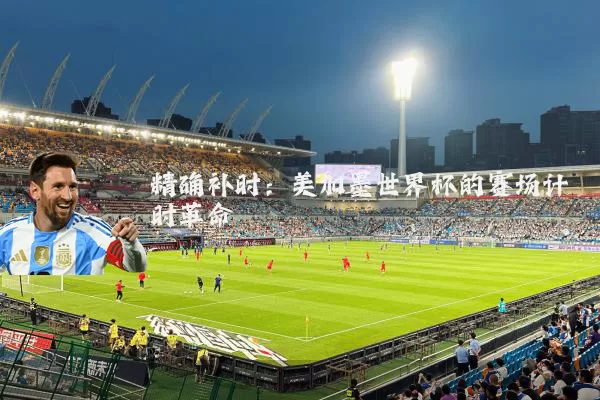 精确补时：美加墨世界杯的赛场计时革命