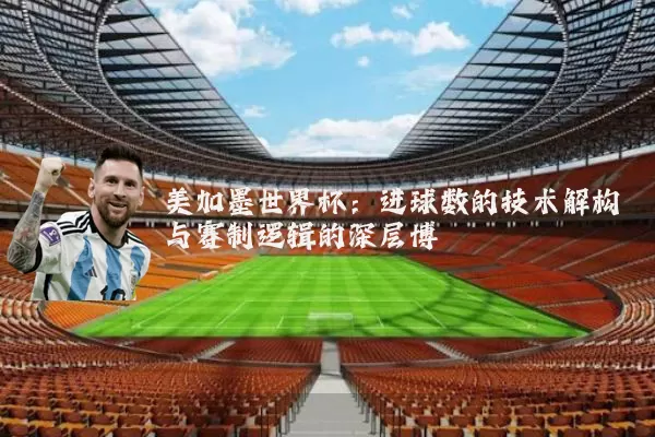 美加墨世界杯：进球数的技术解构与赛制逻辑的深层博弈