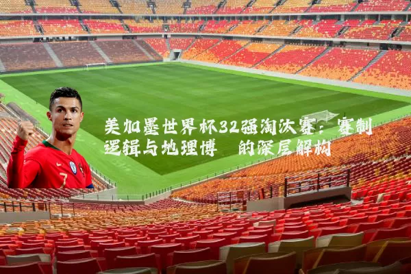 美加墨世界杯32强淘汰赛:赛制逻辑与地理博弈的深层解构