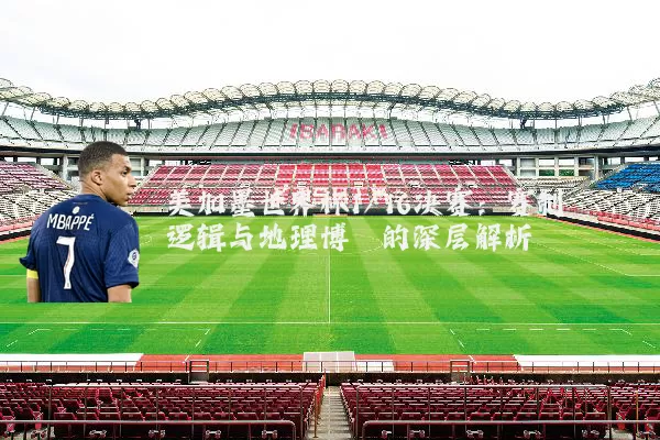 美加墨世界杯1/16决赛：赛制逻辑与地理博弈的深层解析