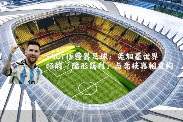 SAOT传感器足球：美加墨世界杯的「隐形裁判」与竞技真相重构
