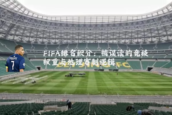 FIFA排名积分：被误读的竞技权重与地理赛制逻辑