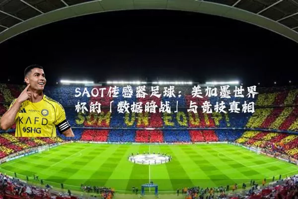 SAOT传感器足球:美加墨世界杯的「数据暗战」与竞技真相
