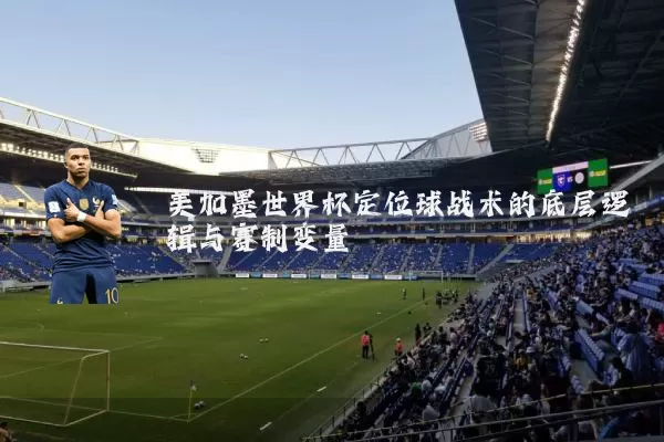 美加墨世界杯定位球战术的底层逻辑与赛制变量