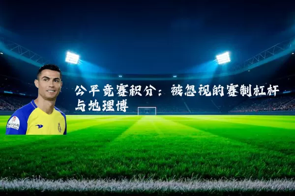 公平竞赛积分：被忽视的赛制杠杆与地理博弈