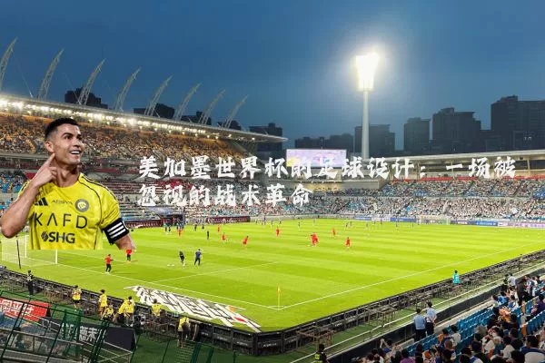 美加墨世界杯的足球设计：一场被忽视的战术革命