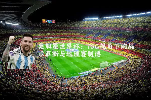 美加墨世界杯：TSG视角下的战术革新与地理赛制博弈