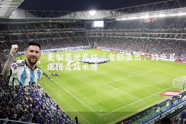 美加墨世界杯「名额溢出」的底层逻辑与战术博弈