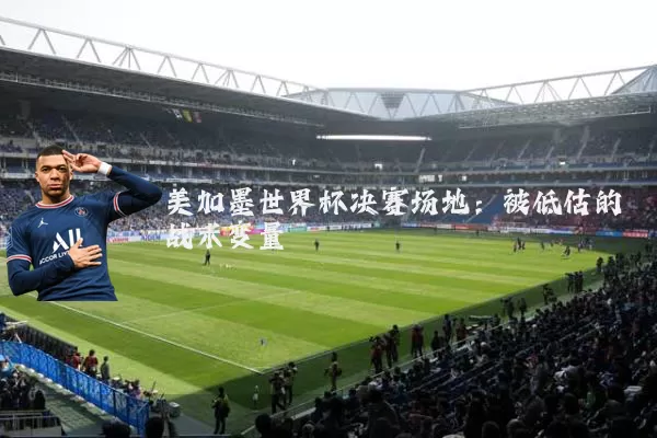 美加墨世界杯决赛场地：被低估的战术变量
