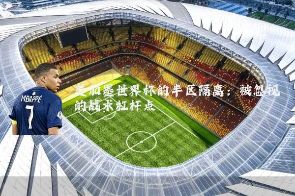 美加墨世界杯的半区隔离:被忽视的战术杠杆点
