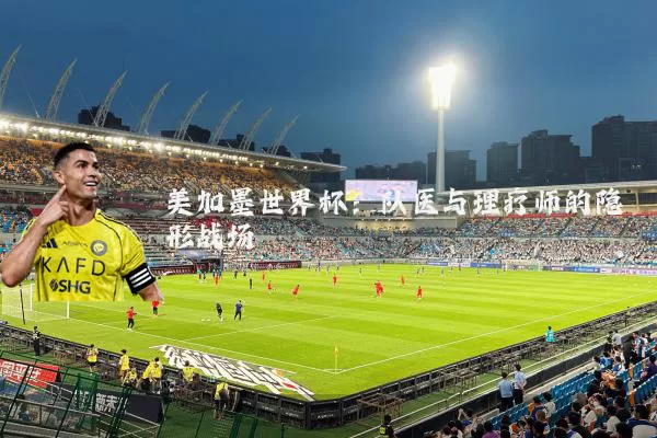 美加墨世界杯：队医与理疗师的隐形战场