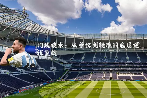 门线技术：从争议到精准的底层逻辑重构