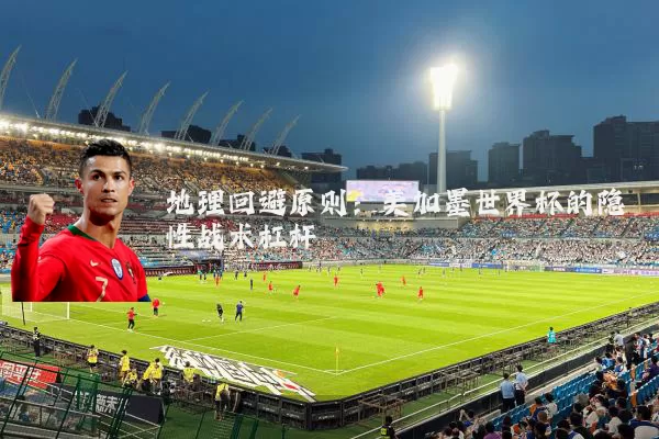 地理回避原则：美加墨世界杯的隐性战术杠杆