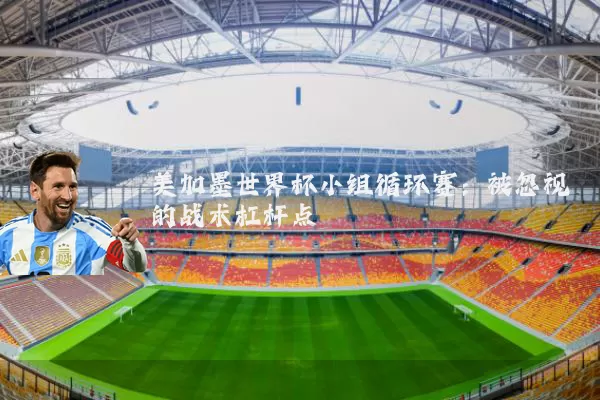 美加墨世界杯小组循环赛:被忽视的战术杠杆点